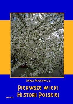Pierwsze wieki historii polskiej - Mickiewicz Adam