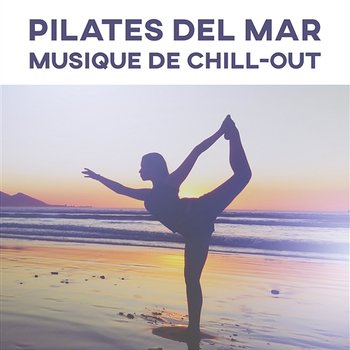 Pilates del Mar - Musique de chill-out pour exercices, Cours, Leçons et pratique du yoga, Gymnastique douce, Tai Chi et qi gong, Musique d’ambiance - The Chillout Music Masters