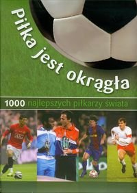 Piłka jest okrągła. 1000 najlepszych piłkarzy świata - Dreisbach Jens, Nordmann Michael