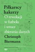 Piłkarscy hakerzy. O rewolucji w futbolu i sztuce zbierania danych - Christoph Biermann