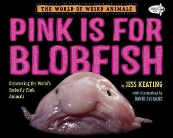 Pink Is for Blobfish: Discovering the World's Perfectly Pink Animals - Keating Jess