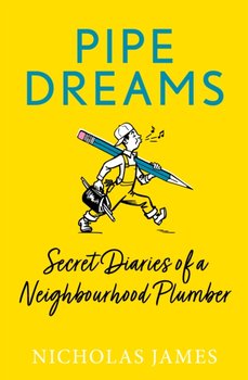 Pipe Dreams: Secret Diaries of a Neighbourhood Plumber - Nicholas James
