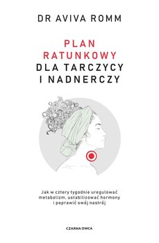 Plan ratunkowy dla tarczycy i nadnerczy. Jak w cztery tygodnie uregulować metabolizm, ustabilizować hormony i poprawić swój nastrój - Romm Aviva