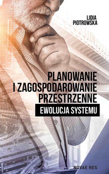 Planowanie i zagospodarowanie przestrzenne. Ewolucja systemu - Piotrowska Lidia