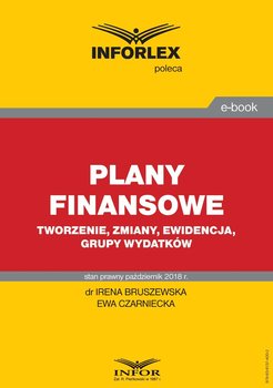 Plany finansowe – tworzenie, zmiany, ewidencja, grupy wydatków - Bruszewska Irena, Czarniecka Ewa