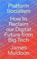 Platform Socialism: How to Reclaim our Digital Future from Big Tech James Muldoon