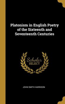 Platonism in English Poetry of the Sixteenth and Seventeenth Centuries - Harrison John Smith
