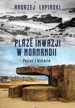 Plaże inwazji w Normandii. Pejzaż i historia - Łapiński Andrzej