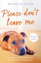Please Don't Leave Me: The heartbreaking journey of one man and his dog Michelle Clark