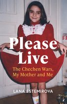Please Live: The Chechen Wars, My Mother and Me Lana Estemirova
