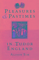 Pleasures & Pastimes in Tudor England Sim Alison