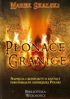 Płonące granice. Napięcia i konflikty o kształt terytorialny dzisiejszej Polski Skalski Marek