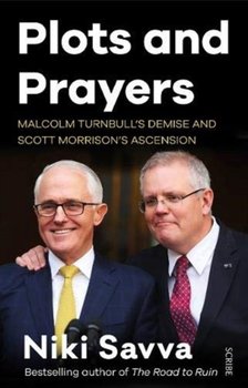 Plots and Prayers. Malcolm Turnbulls demise and Scott Morrisons ascension - Niki Savva
