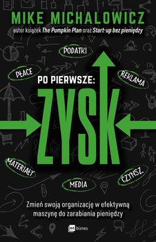 Po pierwsze zysk. Zmień swoją organizację w efektywną maszynę do zarabiania pieniędzy - Michalowicz Mike