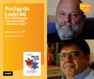 Pociąg do Łodzi #6. Piotr Jarmołowicz i Jacek Kusiński – „Dwa lwy i teatr” | Empik Manufaktura