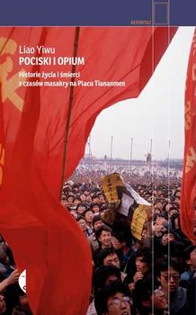Pociski i opium. Historie życia i śmierci z czasów masakry na Placu Tiananmen - Yiwu Liao