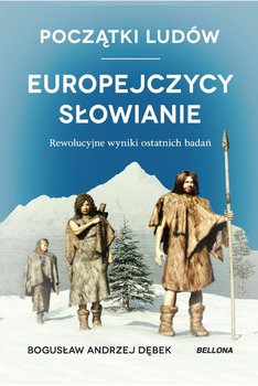 Początki ludów. Europejczycy, Słowianie. Rewolucyjne wyniki ostatnich badań - Dębek Bogusław Andrzej