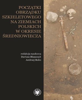 Początki obrządku szkieletowego na ziemiach polskich w okresie wczesnego średniowiecza - Opracowanie zbiorowe