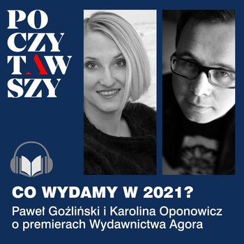 Poczytawszy: Co wydamy w 2021? Paweł Goźliński i Karolina Oponopwicz o premierach Wydawnictwa Agora - Goźliński Paweł, Oponowicz Karolina