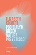 Pod białym niebem. Natura przyszłości&nbsp;-&nbsp;Kolbert Elizabeth