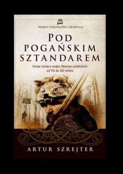 Pod pogańskim sztandarem. Dzieje tysiąca wojen Słowian połabskich od VII do XII wieku - Szrejter Artur