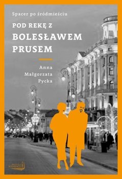 Pod rękę z Bolesławem Prusem. Spacer po Śródmieściu - Pycka Anna Małgorzata