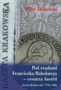 Pod rządami Franciszka Habsburga - cesarza Austrii - Żbikowski Piotr