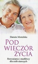 Pod wieczór życia rozważania i modlitwy dla osób starszych Mastalska Danuta