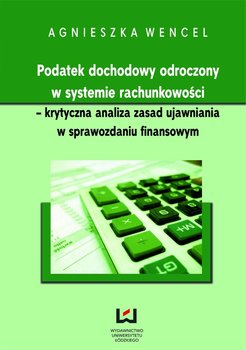 Podatek dochodowy odroczony w systemie rachunkowości - krytyczna analiza zasad ujawniania w sprawozdaniu finansowym - Wencel Agnieszka