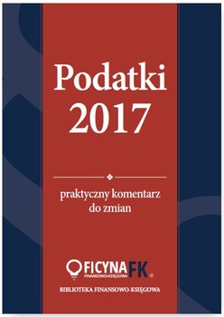 Podatki 2017. Praktyczny komentarz do zmian - Czajkowska-Matosiuk Katarzyna, Świąder Bogdan, Krywan Tomasz, Kuciński Rafał