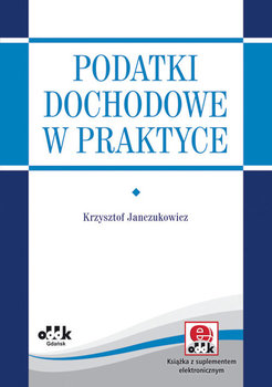 Podatki dochodowe w praktyce - Janczukowicz Krzysztof