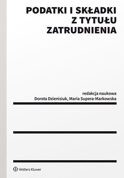 Podatki i składki z tytułu zatrudnienia - Dzienisiuk Dorota, Supera-Markowska Maria