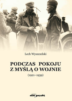 Podczas pokoju z myślą o wojnie, 1921-1939 - Wyszczelski Lech