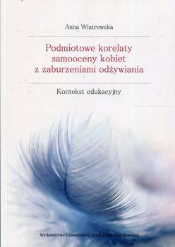 Podmiotowe korelaty samooceny kobiet z zaburzeniami odżywiania. Kontekst edukacyjny - Wiatrowska Anna