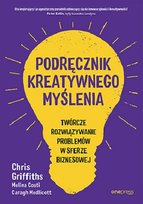 Podręcznik kreatywnego myślenia. Twórcze rozwiązywanie problemów w sferze biznesowej Caragh Medlicott, Costi Melina, Griffiths Chris