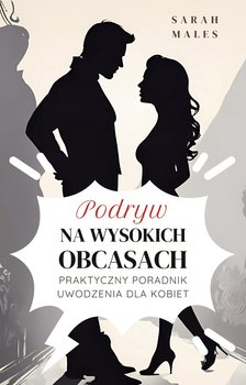 Podryw na wysokich obcasach. Praktyczny poradnik uwodzenia dla kobiet - Sarah Males