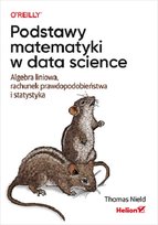 Podstawy matematyki w data science. Algebra liniowa, rachunek prawdopodobieństwa i statystyka Nield Thomas