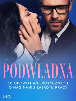 Podwładna. 10 opowiadań erotycznych o naginaniu zasad w pracy - SheWolf, Annah Viki M., Lipa Mila, Maciejczuk Ewa, Nirali Nina, Chanterelle Black, Hart Venessa, Curant Catrina