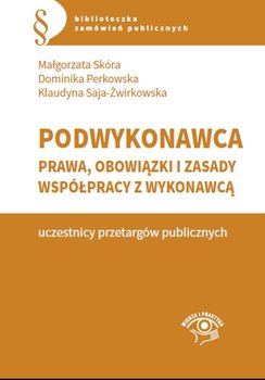 Podwykonawca – prawa, obowiązki i zasady współpracy z wykonawcą - Skóra Małgorzata, Perkowska Dominika, Saja-Żwirkowska Klaudyna