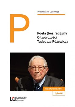 Poeta (bez)religijny. O twórczości Tadeusza Różewicza - Dakowicz Przemysław