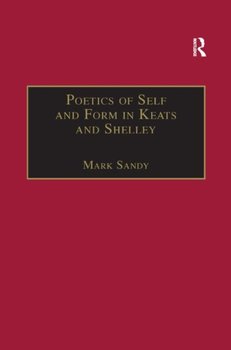Poetics of Self and Form in Keats and Shelley. Nietzschean Subjectivity and Genre - Mark Sandy