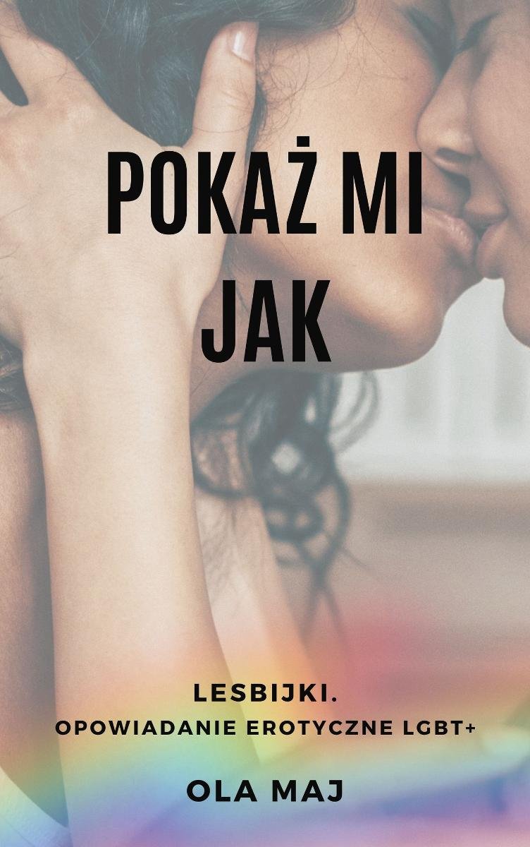 Pokaż mi Jak. Lesbijki. Opowiadanie erotyczne LGBT+ - Ola Maj | Ebook Sklep  EMPIK.COM