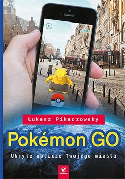 Pokémon GO. Ukryte oblicze Twojego miasta - Pikaczowsky Łukasz