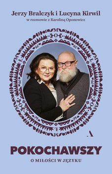 Pokochawszy. O miłości w języku - Bralczyk Jerzy, Oponowicz Karolina, Kirwil Lucyna