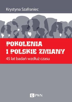 Pokolenia i polskie zmiany. 45 lat badań wzdłuż czasu - Szafraniec Krystyna