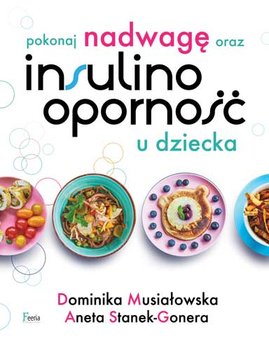 Pokonaj nadwagę oraz insulinooporność u dziecka - Musiałowska Dominika, Stanek-Gonera Aneta