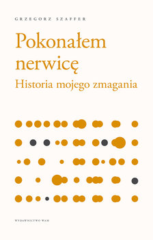 Pokonałem nerwicę. Historia mojego zmagania - Szaffer Grzegorz