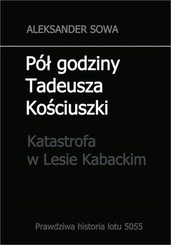 Pół godziny Tadeusza Kościuszki. Katastrofa w Lesie Kabackim - Sowa Aleksander