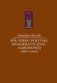 Pół wieku polityki demokratyczno-narodowej (1887-1939) - Kozicki Stanisław