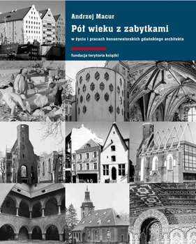 Pół wieku z zabytkami w życiu i pracach konserwatorskich gdańskiego architekta - Macur Andrzej